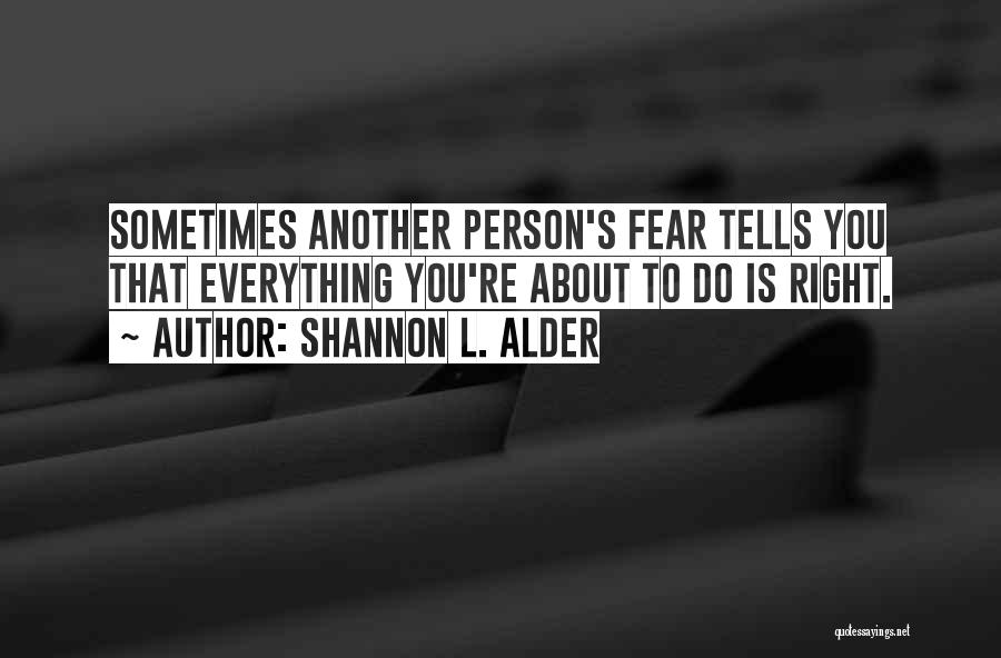 Shannon L. Alder Quotes: Sometimes Another Person's Fear Tells You That Everything You're About To Do Is Right.