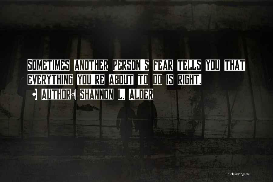 Shannon L. Alder Quotes: Sometimes Another Person's Fear Tells You That Everything You're About To Do Is Right.