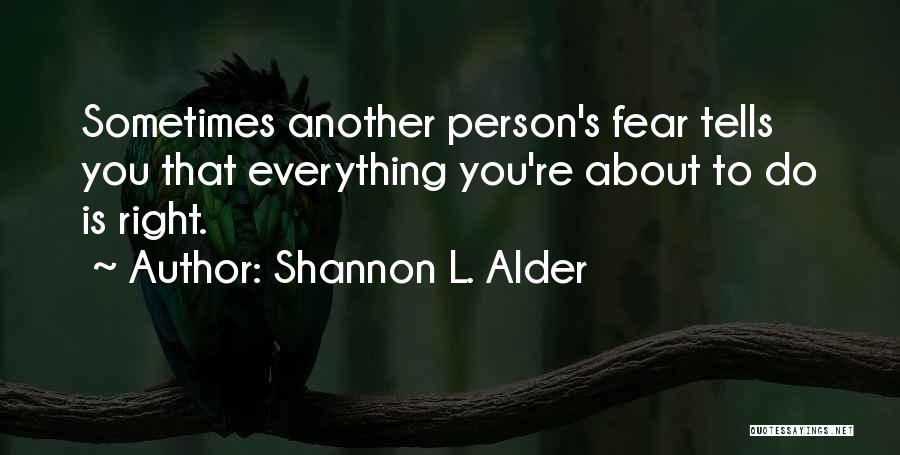 Shannon L. Alder Quotes: Sometimes Another Person's Fear Tells You That Everything You're About To Do Is Right.