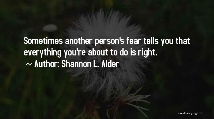 Shannon L. Alder Quotes: Sometimes Another Person's Fear Tells You That Everything You're About To Do Is Right.