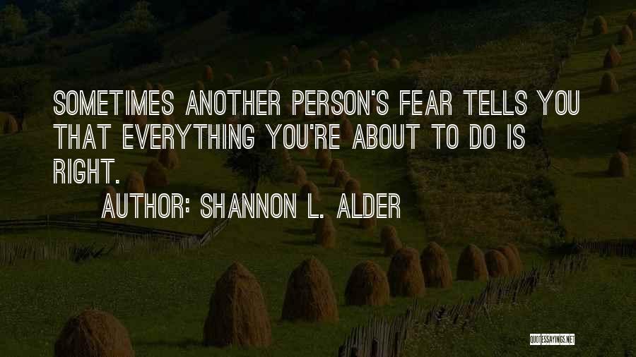 Shannon L. Alder Quotes: Sometimes Another Person's Fear Tells You That Everything You're About To Do Is Right.