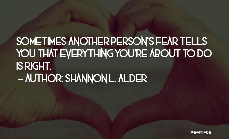 Shannon L. Alder Quotes: Sometimes Another Person's Fear Tells You That Everything You're About To Do Is Right.