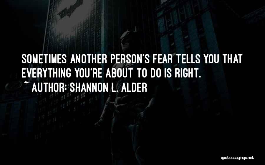 Shannon L. Alder Quotes: Sometimes Another Person's Fear Tells You That Everything You're About To Do Is Right.