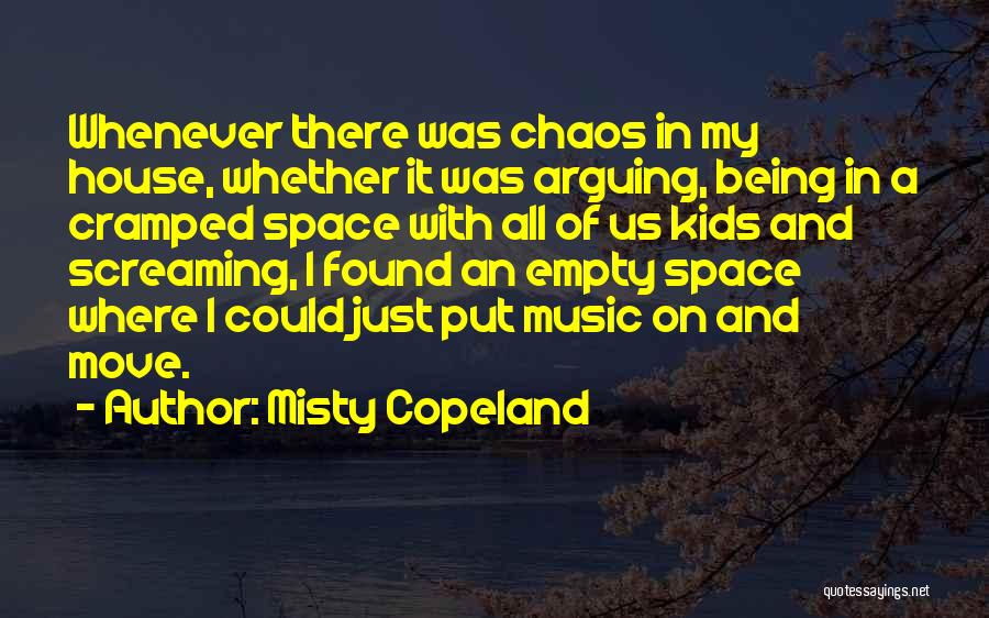 Misty Copeland Quotes: Whenever There Was Chaos In My House, Whether It Was Arguing, Being In A Cramped Space With All Of Us