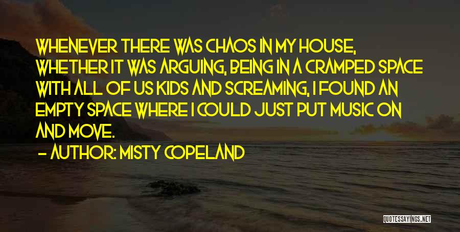 Misty Copeland Quotes: Whenever There Was Chaos In My House, Whether It Was Arguing, Being In A Cramped Space With All Of Us