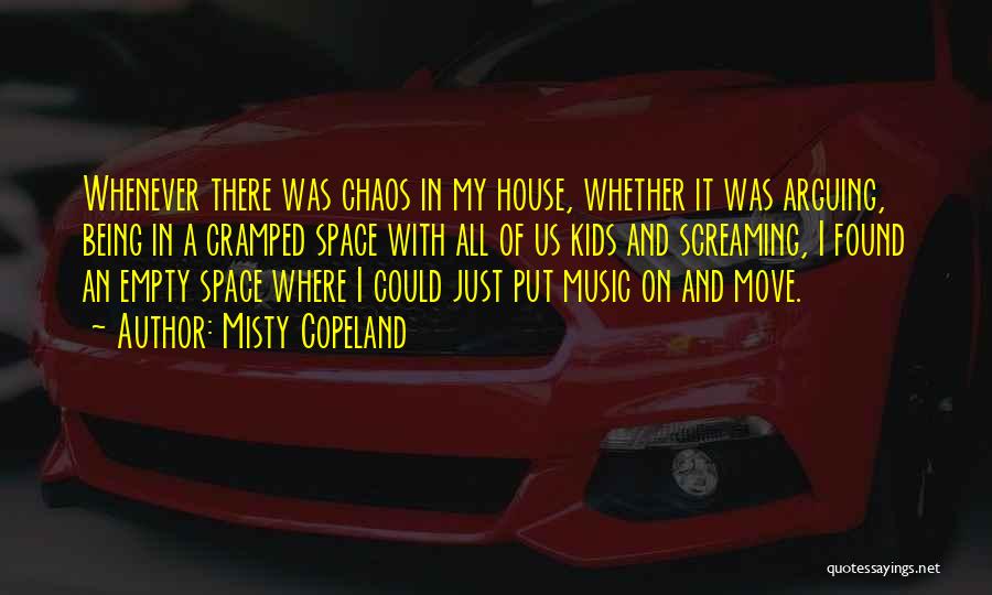 Misty Copeland Quotes: Whenever There Was Chaos In My House, Whether It Was Arguing, Being In A Cramped Space With All Of Us