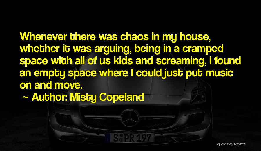 Misty Copeland Quotes: Whenever There Was Chaos In My House, Whether It Was Arguing, Being In A Cramped Space With All Of Us