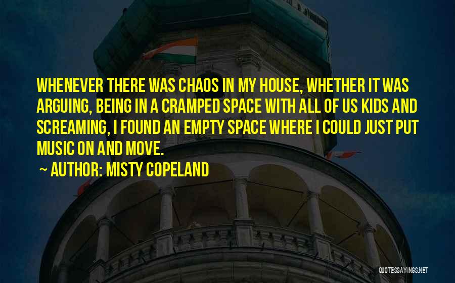 Misty Copeland Quotes: Whenever There Was Chaos In My House, Whether It Was Arguing, Being In A Cramped Space With All Of Us