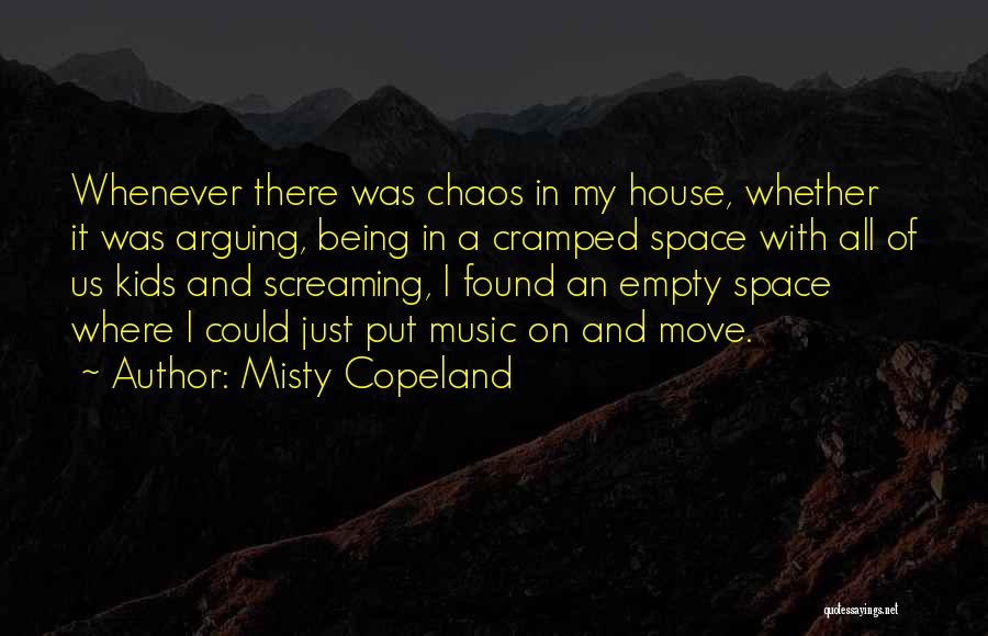 Misty Copeland Quotes: Whenever There Was Chaos In My House, Whether It Was Arguing, Being In A Cramped Space With All Of Us