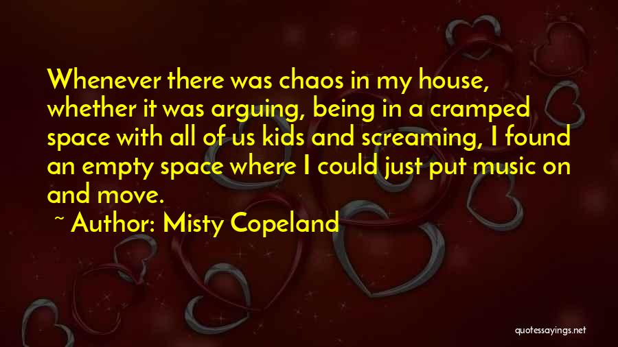 Misty Copeland Quotes: Whenever There Was Chaos In My House, Whether It Was Arguing, Being In A Cramped Space With All Of Us