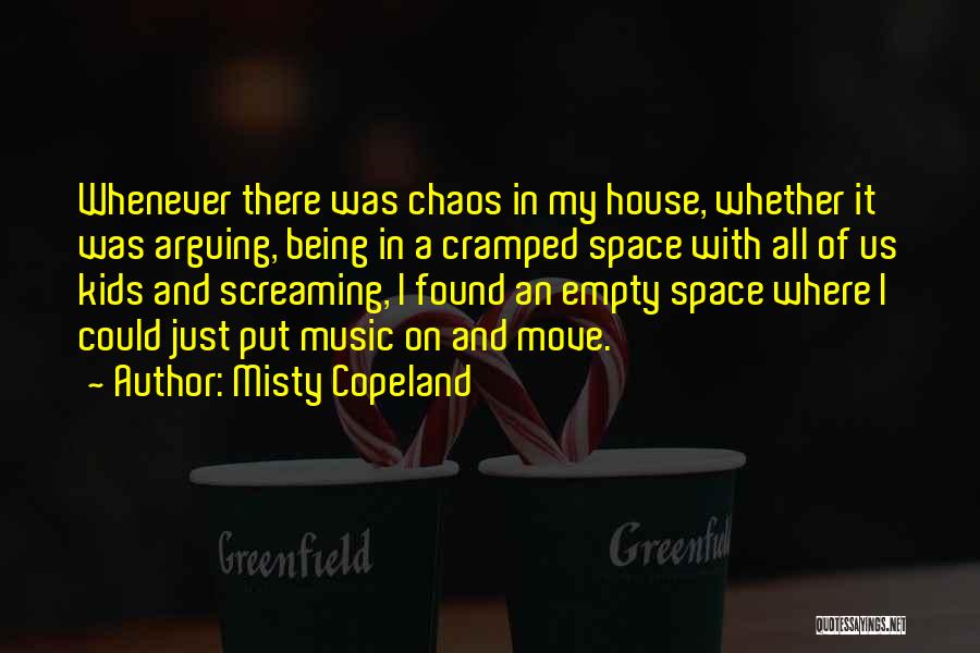 Misty Copeland Quotes: Whenever There Was Chaos In My House, Whether It Was Arguing, Being In A Cramped Space With All Of Us