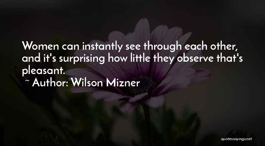 Wilson Mizner Quotes: Women Can Instantly See Through Each Other, And It's Surprising How Little They Observe That's Pleasant.