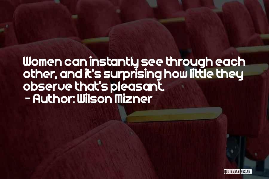 Wilson Mizner Quotes: Women Can Instantly See Through Each Other, And It's Surprising How Little They Observe That's Pleasant.