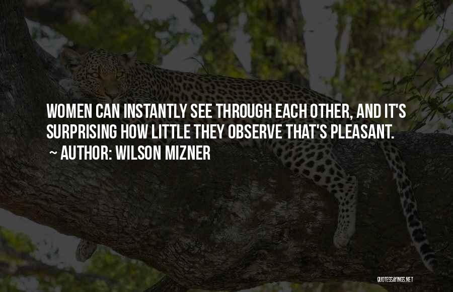 Wilson Mizner Quotes: Women Can Instantly See Through Each Other, And It's Surprising How Little They Observe That's Pleasant.