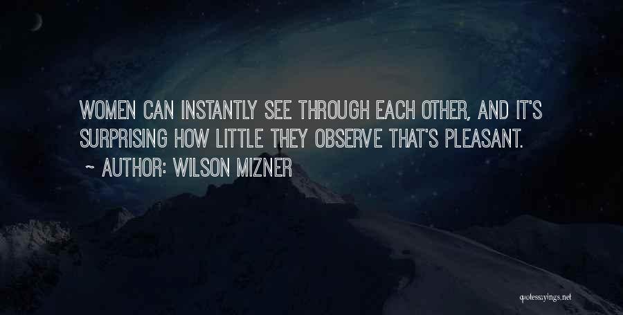 Wilson Mizner Quotes: Women Can Instantly See Through Each Other, And It's Surprising How Little They Observe That's Pleasant.