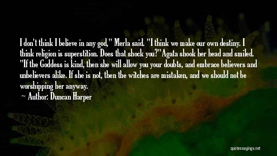 Duncan Harper Quotes: I Don't Think I Believe In Any God, Merla Said. I Think We Make Our Own Destiny. I Think Religion