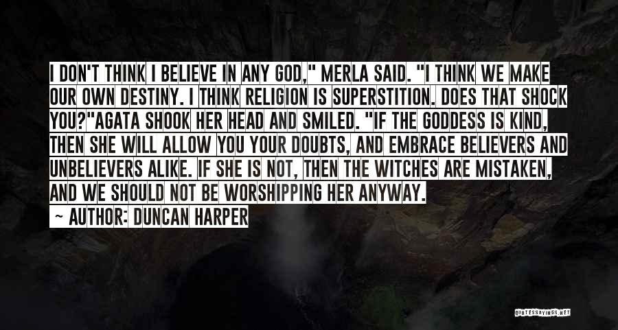 Duncan Harper Quotes: I Don't Think I Believe In Any God, Merla Said. I Think We Make Our Own Destiny. I Think Religion