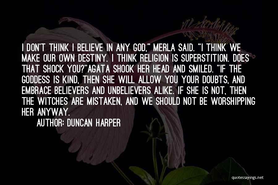 Duncan Harper Quotes: I Don't Think I Believe In Any God, Merla Said. I Think We Make Our Own Destiny. I Think Religion