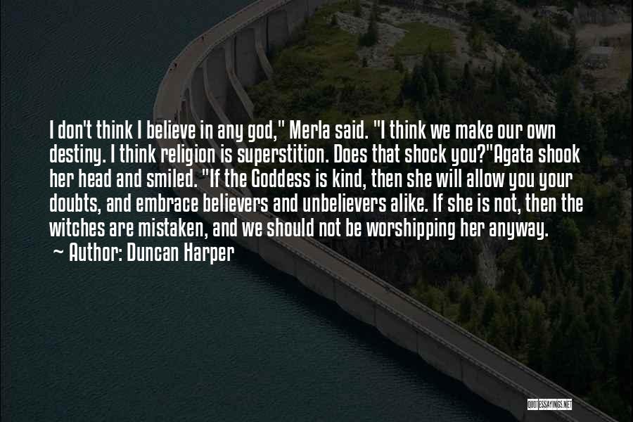 Duncan Harper Quotes: I Don't Think I Believe In Any God, Merla Said. I Think We Make Our Own Destiny. I Think Religion