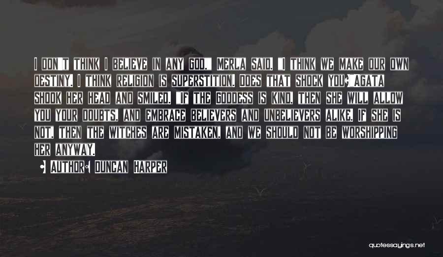 Duncan Harper Quotes: I Don't Think I Believe In Any God, Merla Said. I Think We Make Our Own Destiny. I Think Religion