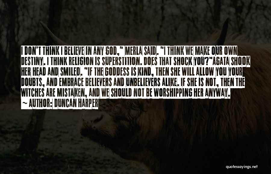 Duncan Harper Quotes: I Don't Think I Believe In Any God, Merla Said. I Think We Make Our Own Destiny. I Think Religion