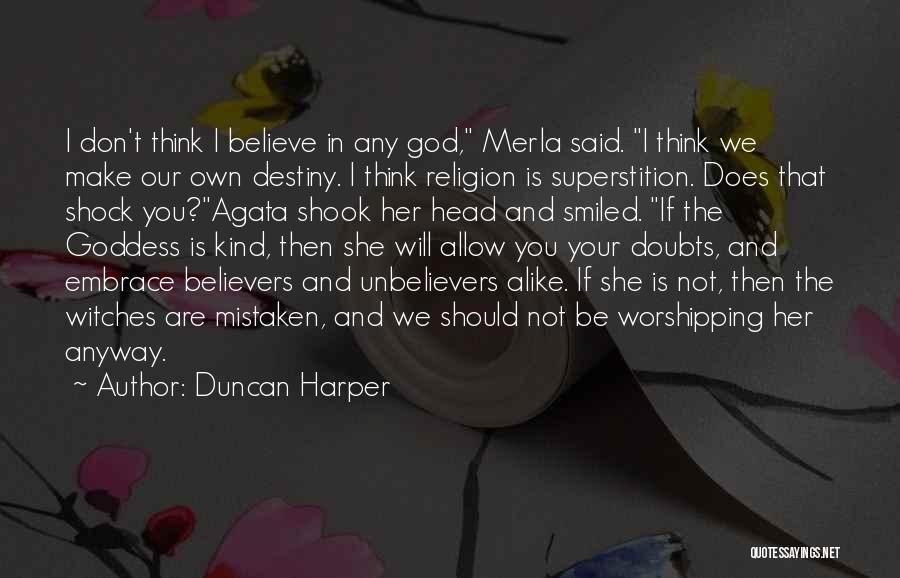 Duncan Harper Quotes: I Don't Think I Believe In Any God, Merla Said. I Think We Make Our Own Destiny. I Think Religion