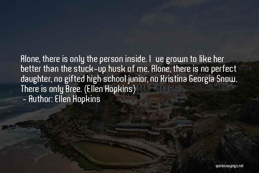 Ellen Hopkins Quotes: Alone, There Is Only The Person Inside. I've Grown To Like Her Better Than The Stuck-up Husk Of Me. Alone,