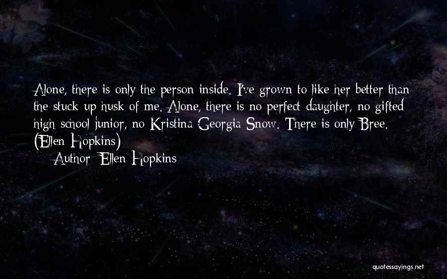 Ellen Hopkins Quotes: Alone, There Is Only The Person Inside. I've Grown To Like Her Better Than The Stuck-up Husk Of Me. Alone,