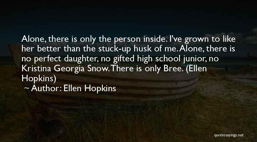 Ellen Hopkins Quotes: Alone, There Is Only The Person Inside. I've Grown To Like Her Better Than The Stuck-up Husk Of Me. Alone,