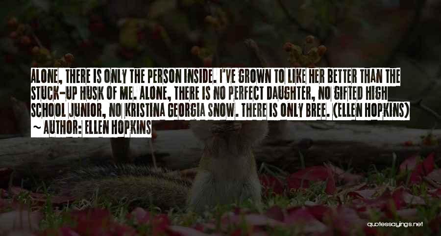 Ellen Hopkins Quotes: Alone, There Is Only The Person Inside. I've Grown To Like Her Better Than The Stuck-up Husk Of Me. Alone,