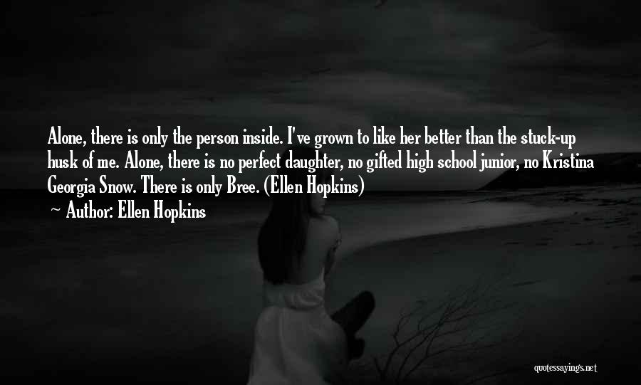 Ellen Hopkins Quotes: Alone, There Is Only The Person Inside. I've Grown To Like Her Better Than The Stuck-up Husk Of Me. Alone,