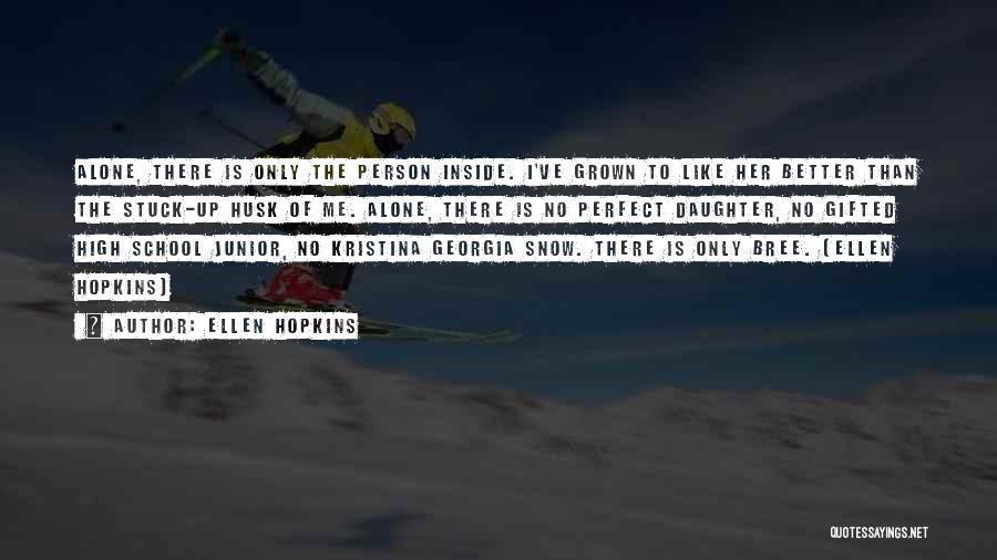 Ellen Hopkins Quotes: Alone, There Is Only The Person Inside. I've Grown To Like Her Better Than The Stuck-up Husk Of Me. Alone,