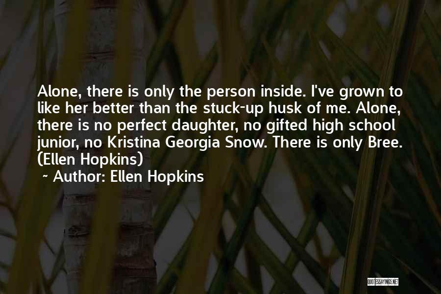 Ellen Hopkins Quotes: Alone, There Is Only The Person Inside. I've Grown To Like Her Better Than The Stuck-up Husk Of Me. Alone,