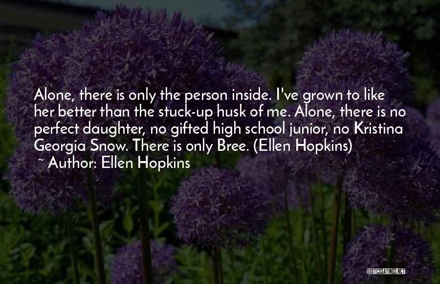 Ellen Hopkins Quotes: Alone, There Is Only The Person Inside. I've Grown To Like Her Better Than The Stuck-up Husk Of Me. Alone,