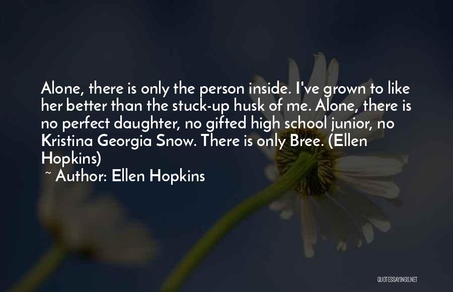 Ellen Hopkins Quotes: Alone, There Is Only The Person Inside. I've Grown To Like Her Better Than The Stuck-up Husk Of Me. Alone,