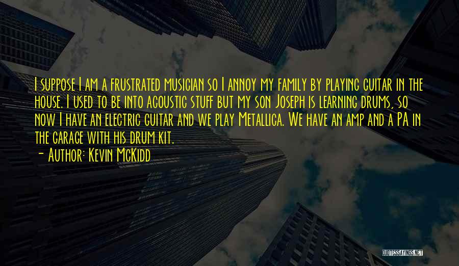 Kevin McKidd Quotes: I Suppose I Am A Frustrated Musician So I Annoy My Family By Playing Guitar In The House. I Used