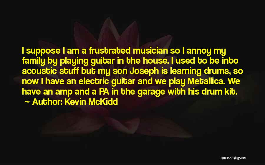 Kevin McKidd Quotes: I Suppose I Am A Frustrated Musician So I Annoy My Family By Playing Guitar In The House. I Used