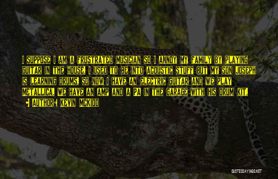 Kevin McKidd Quotes: I Suppose I Am A Frustrated Musician So I Annoy My Family By Playing Guitar In The House. I Used