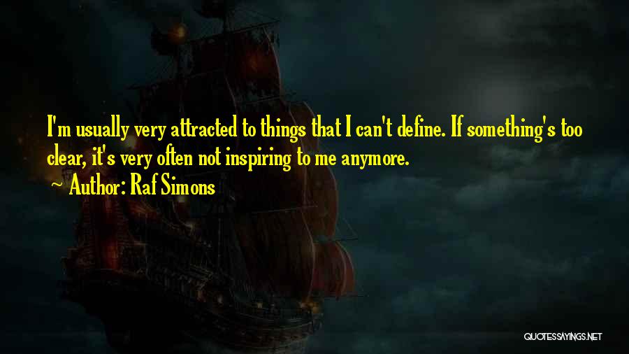 Raf Simons Quotes: I'm Usually Very Attracted To Things That I Can't Define. If Something's Too Clear, It's Very Often Not Inspiring To