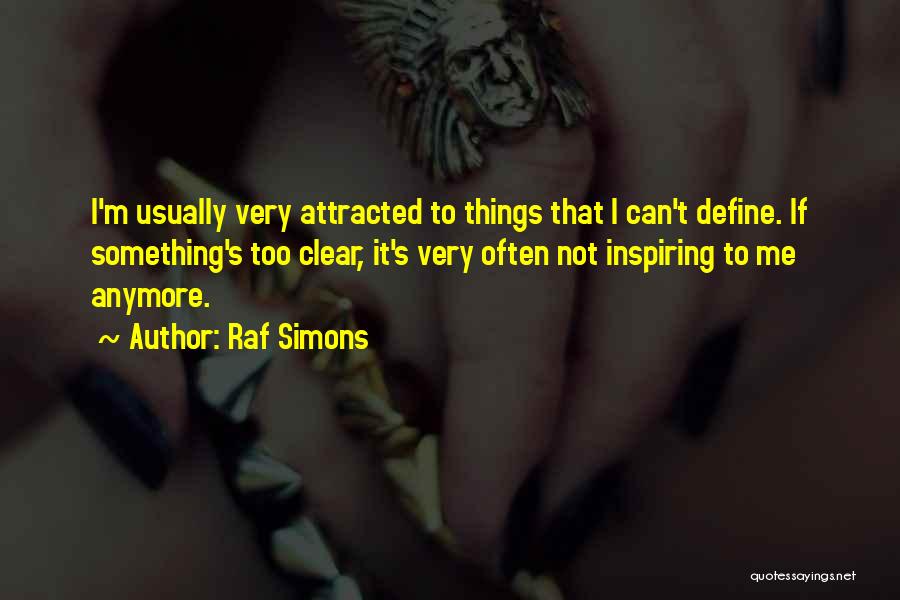 Raf Simons Quotes: I'm Usually Very Attracted To Things That I Can't Define. If Something's Too Clear, It's Very Often Not Inspiring To