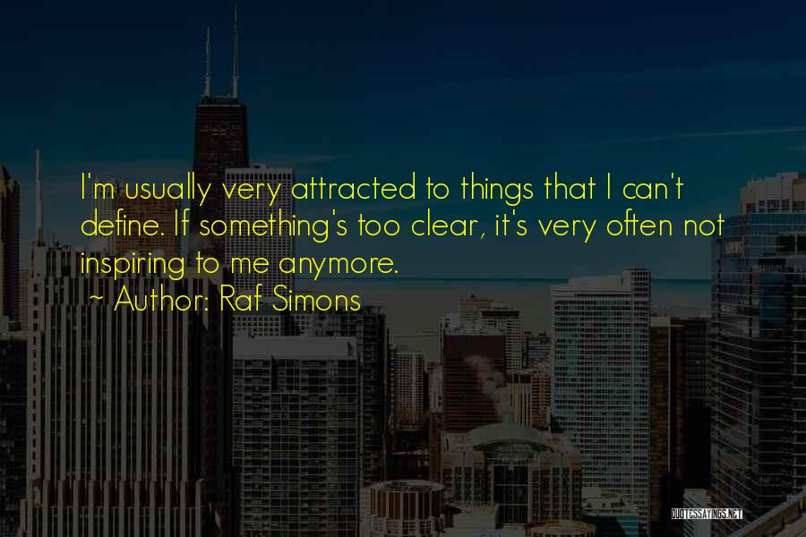 Raf Simons Quotes: I'm Usually Very Attracted To Things That I Can't Define. If Something's Too Clear, It's Very Often Not Inspiring To