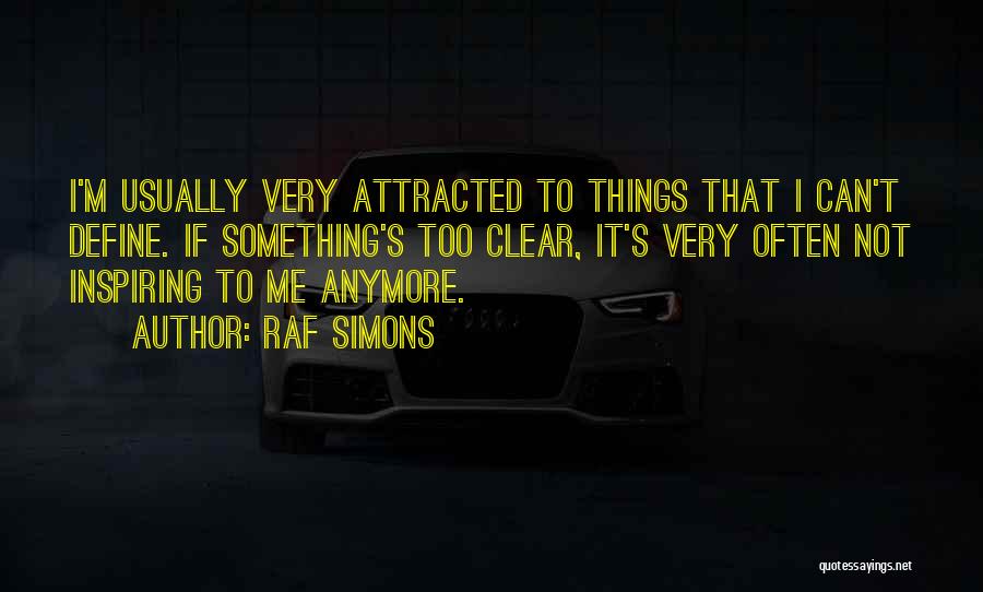 Raf Simons Quotes: I'm Usually Very Attracted To Things That I Can't Define. If Something's Too Clear, It's Very Often Not Inspiring To