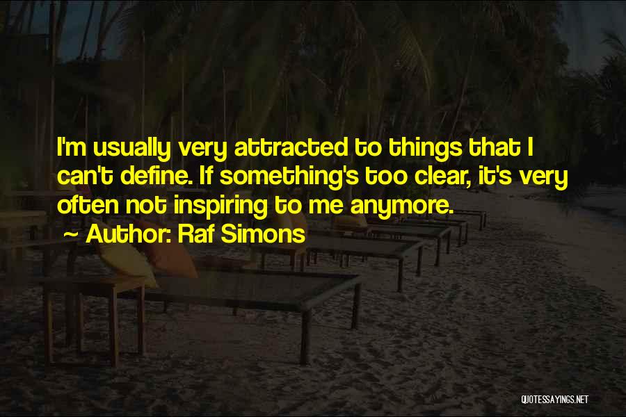 Raf Simons Quotes: I'm Usually Very Attracted To Things That I Can't Define. If Something's Too Clear, It's Very Often Not Inspiring To