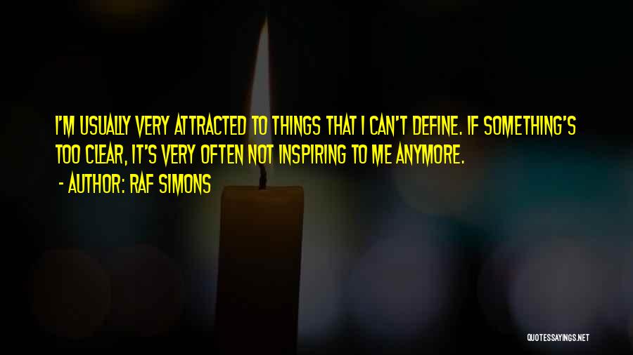 Raf Simons Quotes: I'm Usually Very Attracted To Things That I Can't Define. If Something's Too Clear, It's Very Often Not Inspiring To