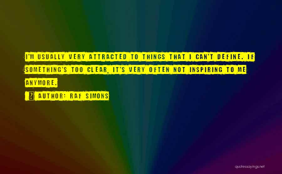 Raf Simons Quotes: I'm Usually Very Attracted To Things That I Can't Define. If Something's Too Clear, It's Very Often Not Inspiring To