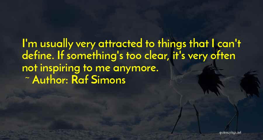 Raf Simons Quotes: I'm Usually Very Attracted To Things That I Can't Define. If Something's Too Clear, It's Very Often Not Inspiring To