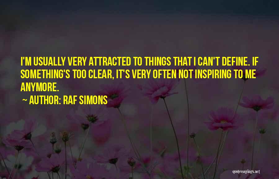 Raf Simons Quotes: I'm Usually Very Attracted To Things That I Can't Define. If Something's Too Clear, It's Very Often Not Inspiring To