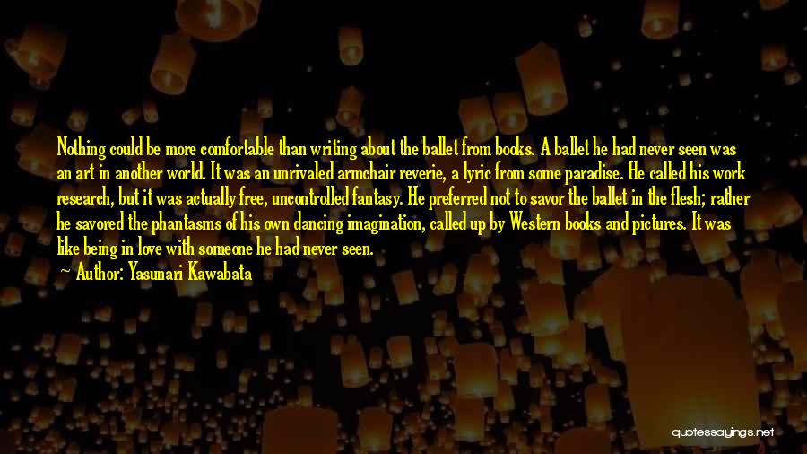 Yasunari Kawabata Quotes: Nothing Could Be More Comfortable Than Writing About The Ballet From Books. A Ballet He Had Never Seen Was An