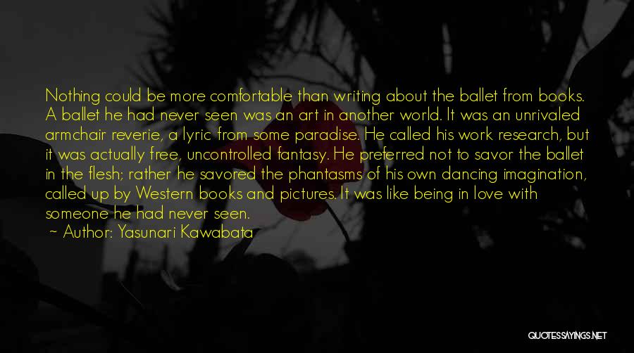 Yasunari Kawabata Quotes: Nothing Could Be More Comfortable Than Writing About The Ballet From Books. A Ballet He Had Never Seen Was An