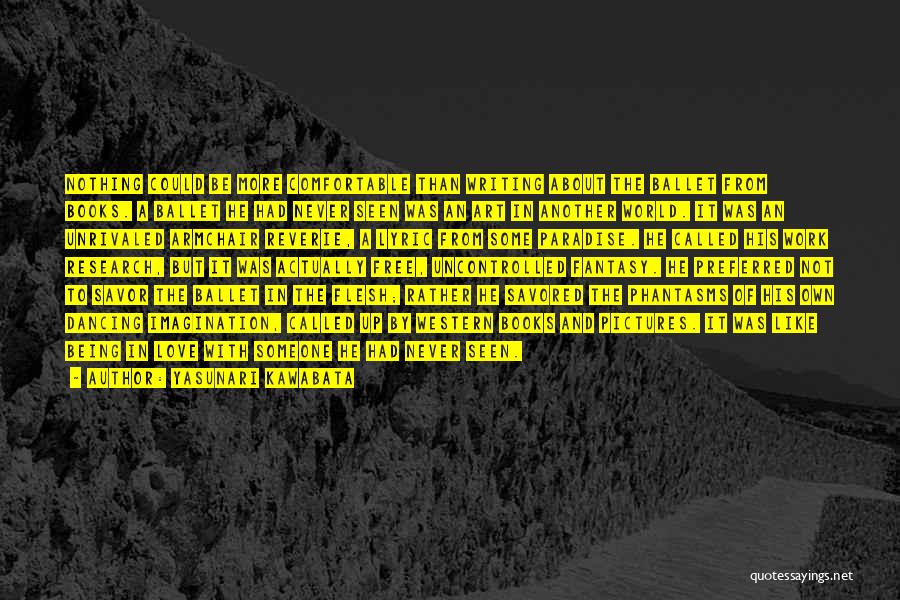 Yasunari Kawabata Quotes: Nothing Could Be More Comfortable Than Writing About The Ballet From Books. A Ballet He Had Never Seen Was An